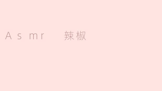 感受辣椒的声音与味道：ASMR辣椒体验